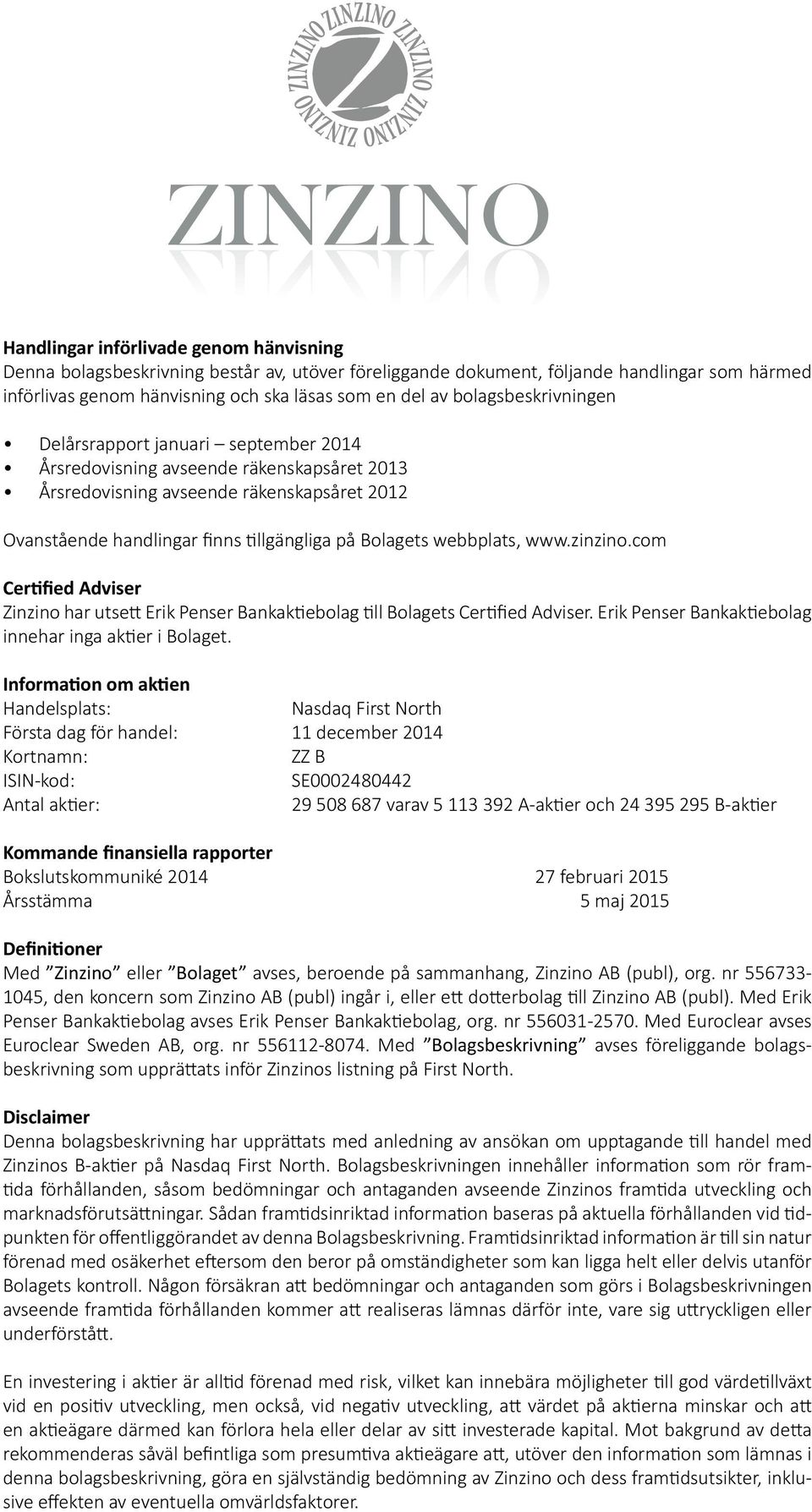 Bolagets webbplats, www.zinzino.com Certified Adviser Zinzino har utsett Erik Penser Bankaktiebolag till Bolagets Certified Adviser. Erik Penser Bankaktiebolag innehar inga aktier i Bolaget.