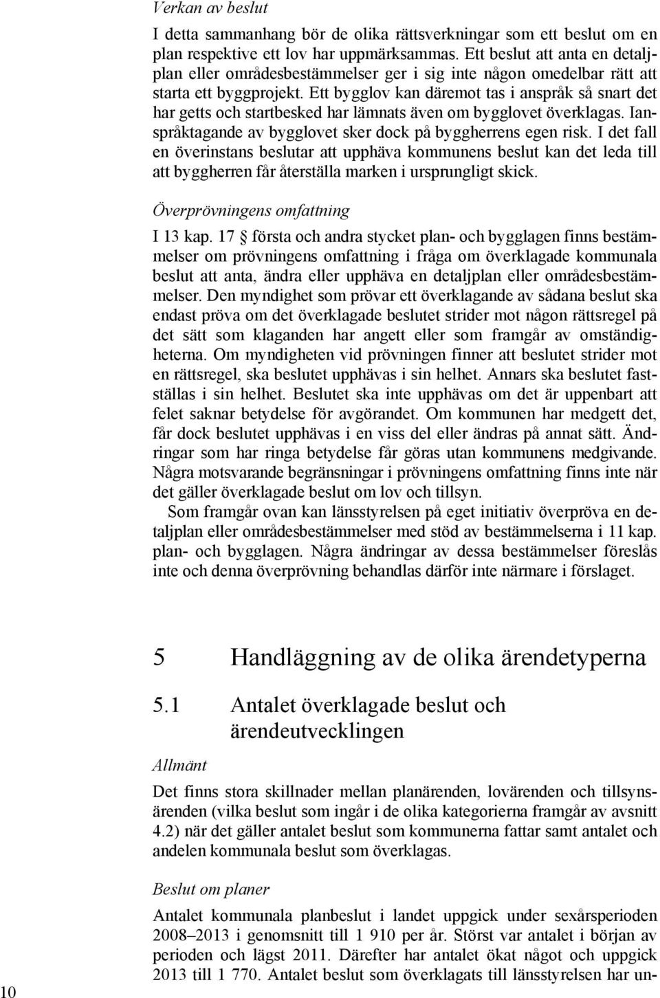 Ett bygglov kan däremot tas i anspråk så snart det har getts och startbesked har lämnats även om bygglovet överklagas. Ianspråktagande av bygglovet sker dock på byggherrens egen risk.