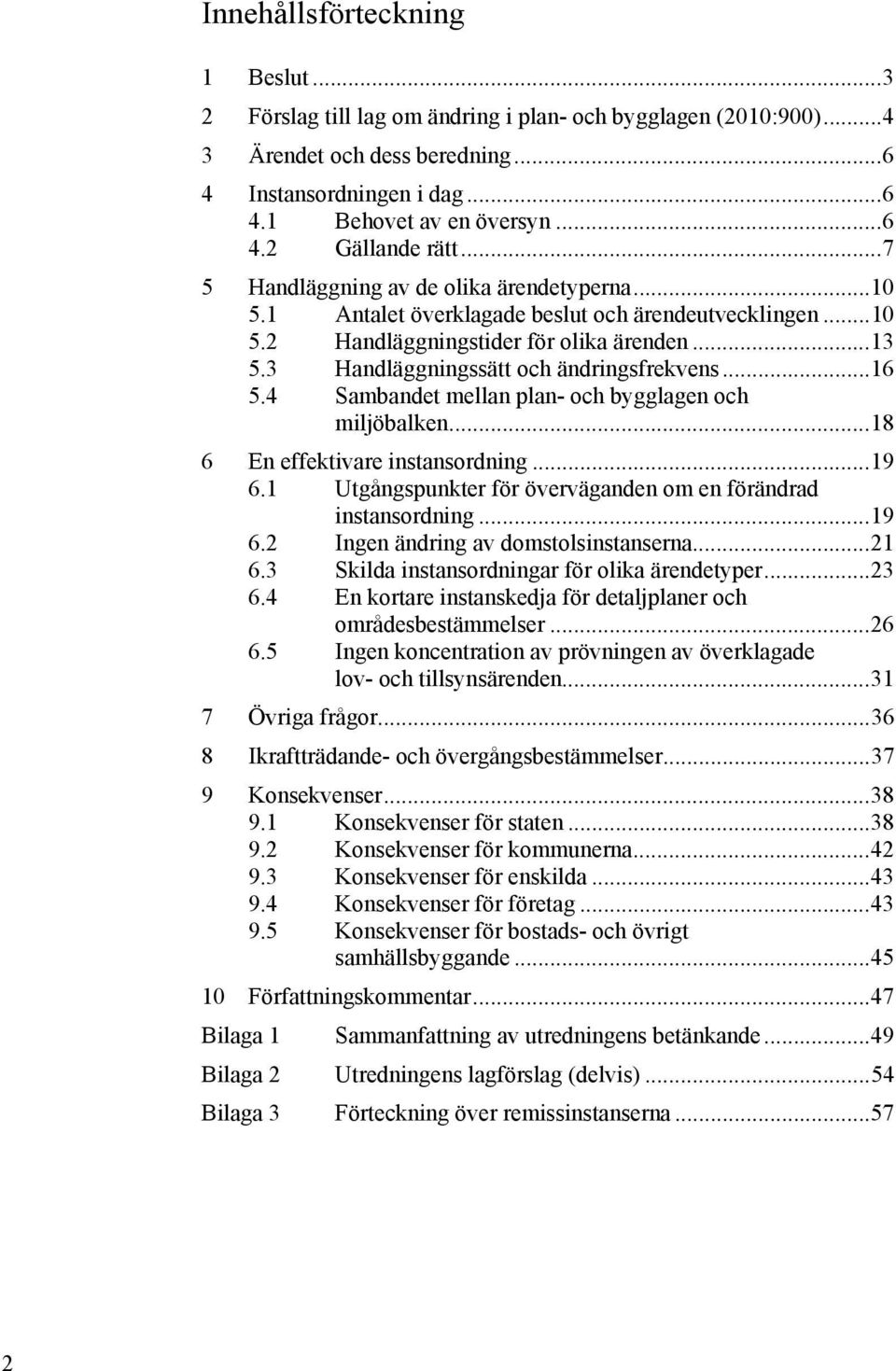 3 Handläggningssätt och ändringsfrekvens... 16 5.4 Sambandet mellan plan- och bygglagen och miljöbalken... 18 6 En effektivare instansordning... 19 6.