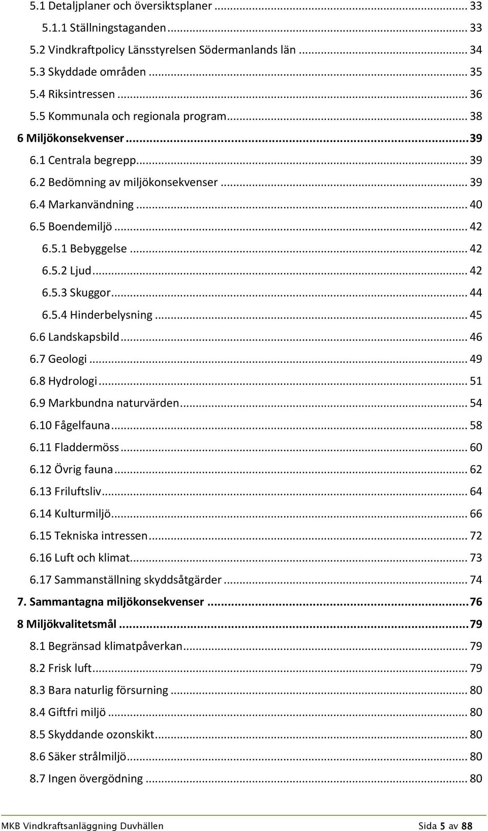 .. 42 6.5.2 Ljud... 42 6.5.3 Skuggor... 44 6.5.4 Hinderbelysning... 45 6.6 Landskapsbild... 46 6.7 Geologi... 49 6.8 Hydrologi... 51 6.9 Markbundna naturvärden... 54 6.10 Fågelfauna... 58 6.