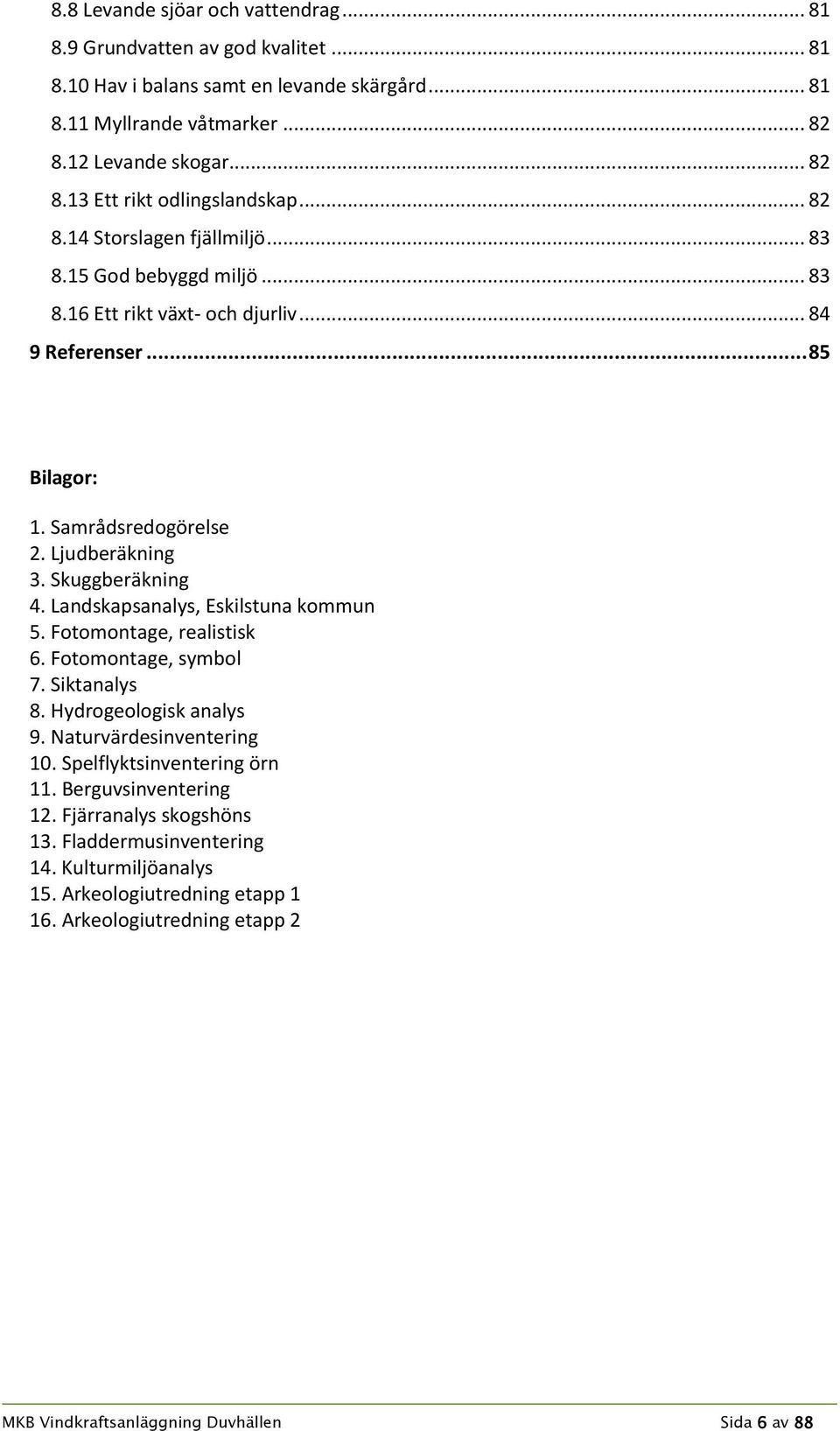 Landskapsanalys, Eskilstuna kommun 5. Fotomontage, realistisk 6. Fotomontage, symbol 7. Siktanalys 8. Hydrogeologisk analys 9. Naturvärdesinventering 10. Spelflyktsinventering örn 11.