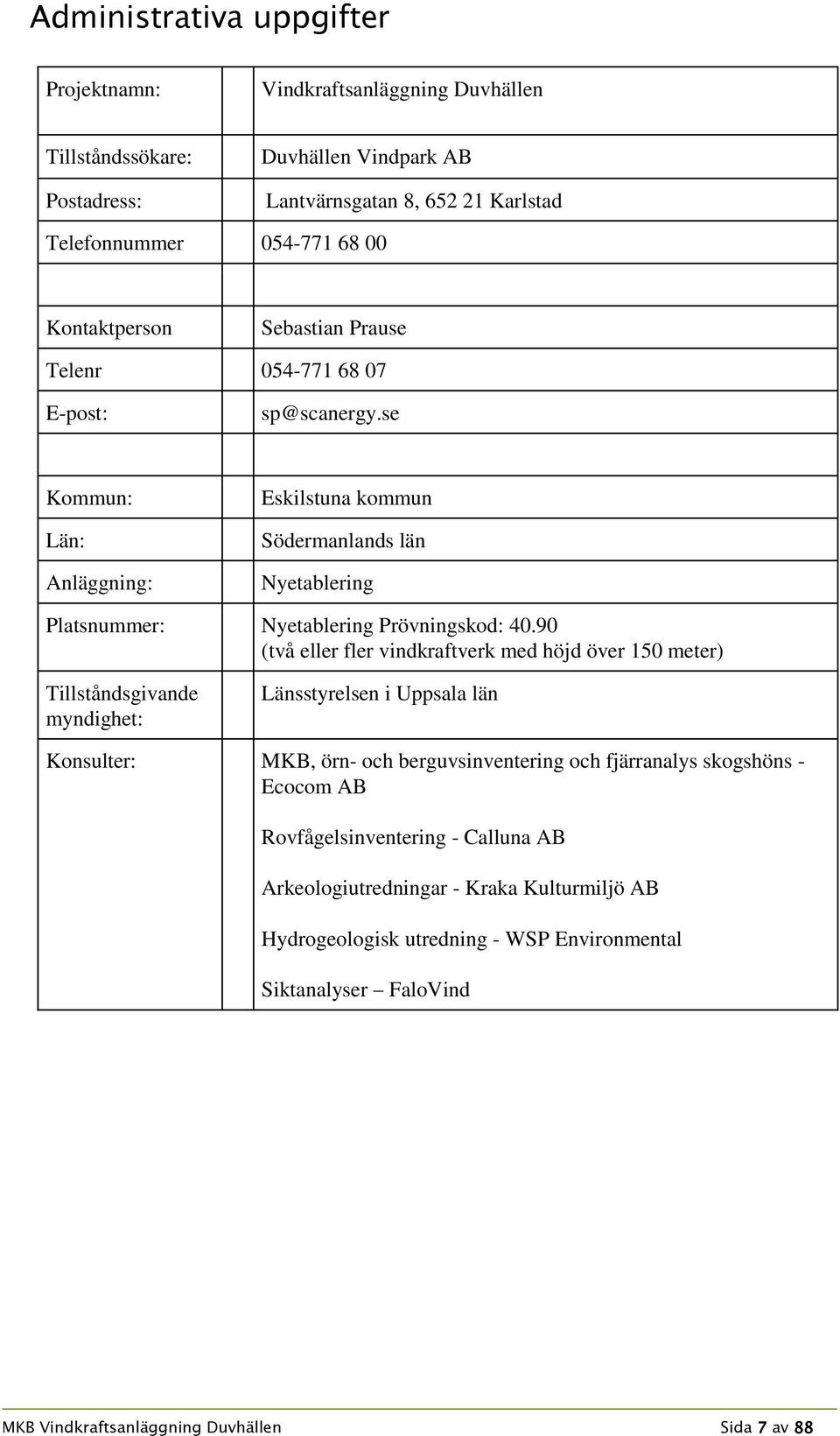 se Kommun: Län: Anläggning: Eskilstuna kommun Södermanlands län Nyetablering Platsnummer: Nyetablering Prövningskod: 40.