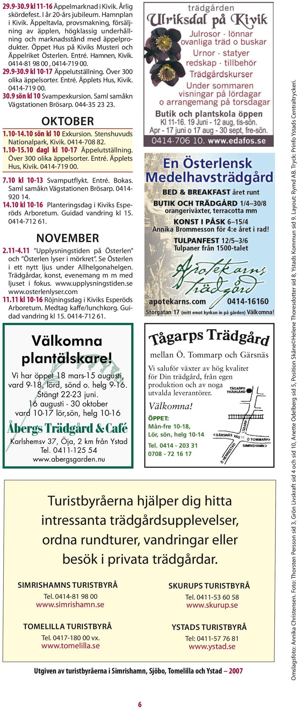 0414-81 98 00, 0414-719 00. 29.9-30.9 kl 10-17 Äppelutställning. Över 300 olika äppelsorter. Entré. Äpplets Hus, Kivik. 0414-719 00. 30.9 sön kl 10 Svampexkursion. Saml samåkn Vägstationen Brösarp.