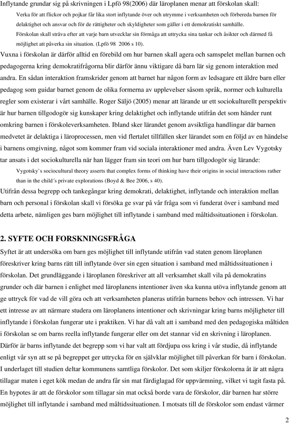 Förskolan skall sträva efter att varje barn utvecklar sin förmåga att uttrycka sina tankar och åsikter och därmed få möjlighet att påverka sin situation. (Lpfö 98 2006 s 10).