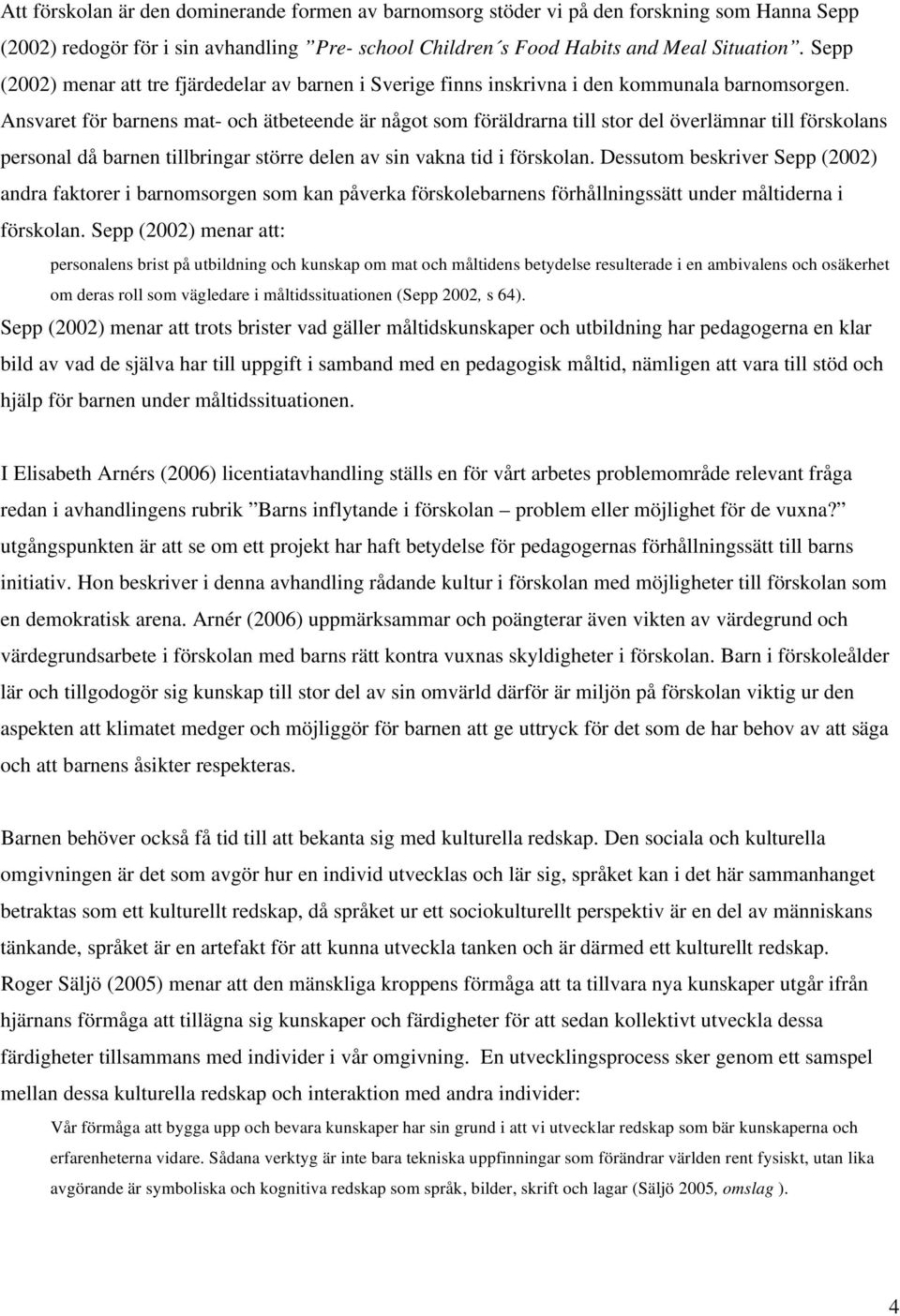 Ansvaret för barnens mat- och ätbeteende är något som föräldrarna till stor del överlämnar till förskolans personal då barnen tillbringar större delen av sin vakna tid i förskolan.