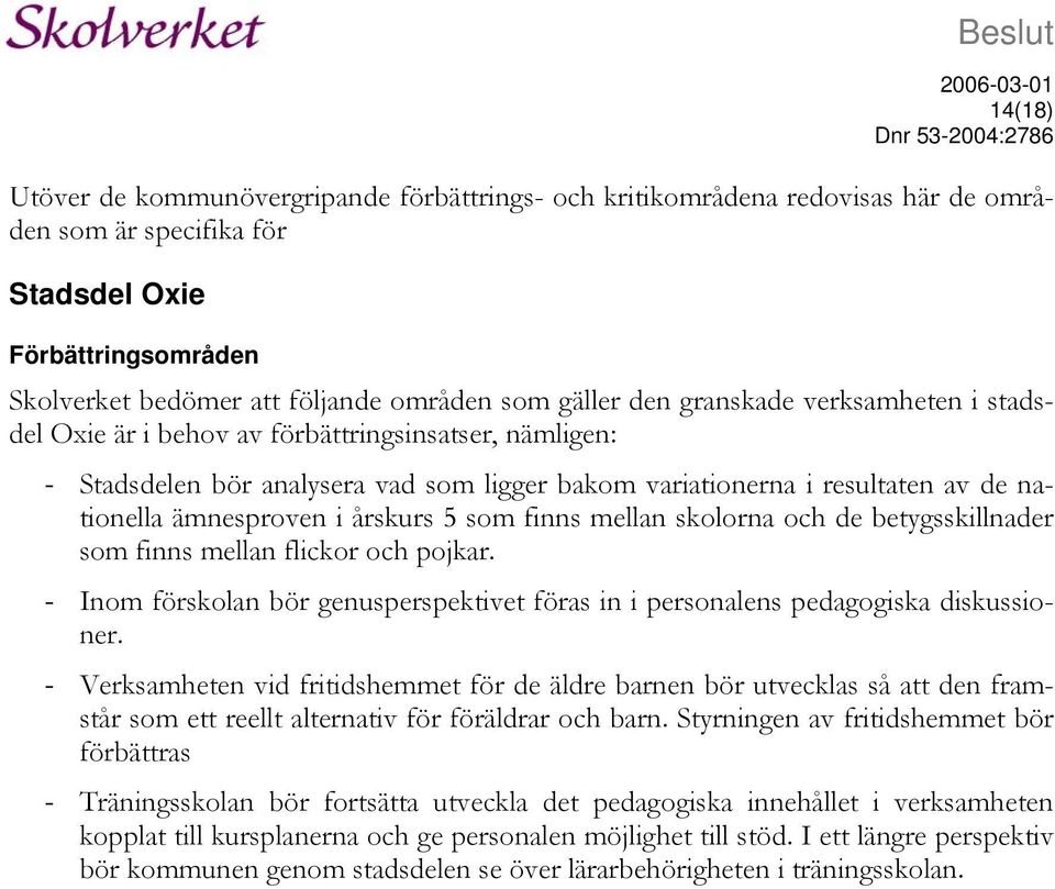 ämnesproven i årskurs 5 som finns mellan skolorna och de betygsskillnader som finns mellan flickor och pojkar. - Inom förskolan bör genusperspektivet föras in i personalens pedagogiska diskussioner.