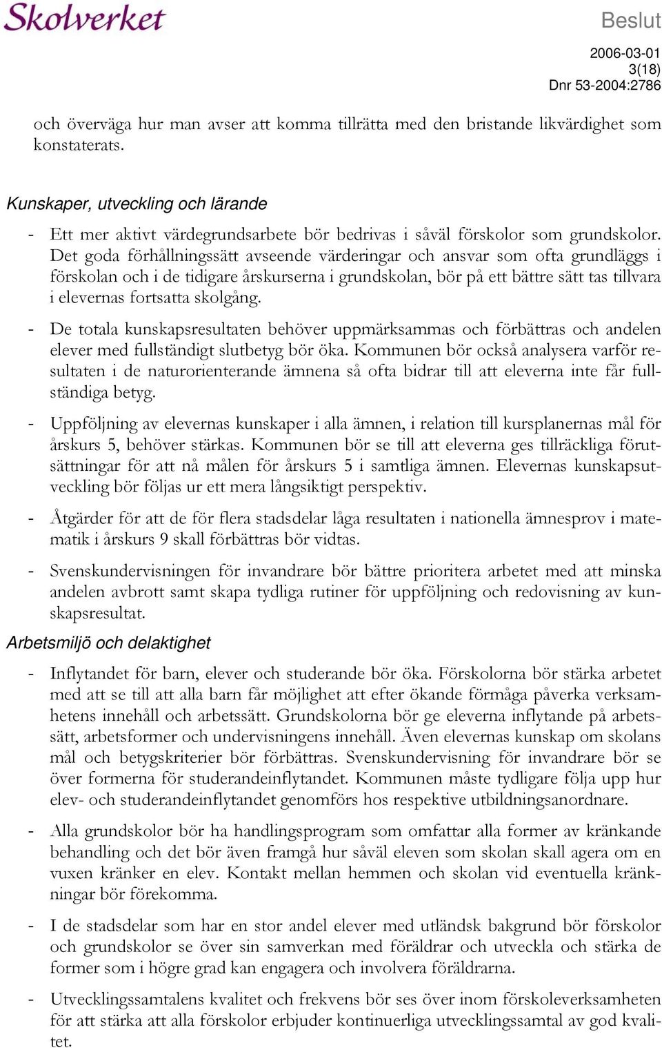 Det goda förhållningssätt avseende värderingar och ansvar som ofta grundläggs i förskolan och i de tidigare årskurserna i grundskolan, bör på ett bättre sätt tas tillvara i elevernas fortsatta