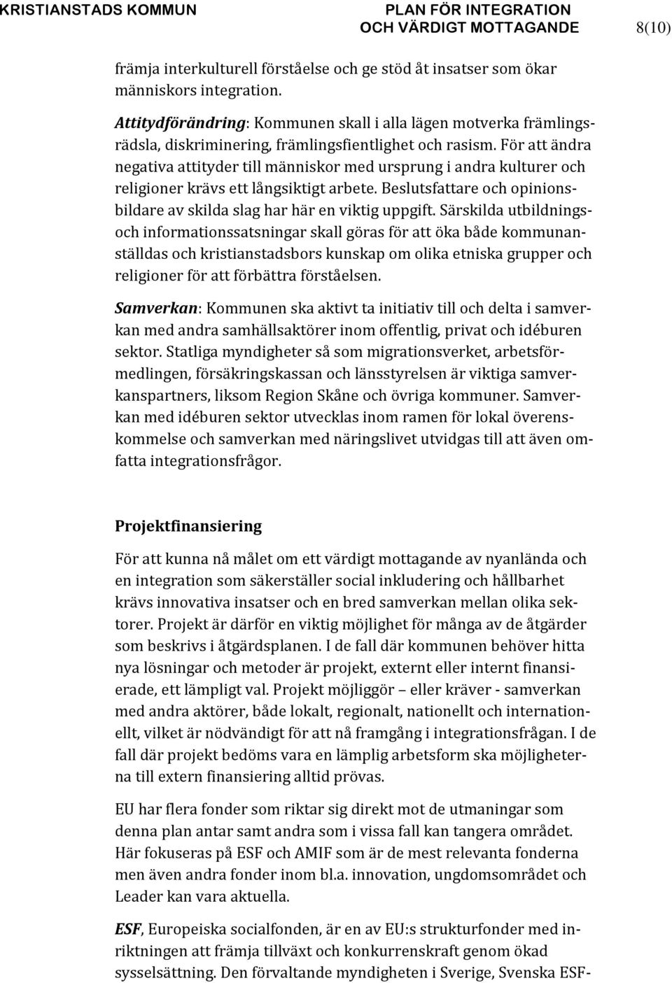 För att ändra negativa attityder till människor med ursprung i andra kulturer och religioner krävs ett långsiktigt arbete. Beslutsfattare och opinionsbildare av skilda slag har här en viktig uppgift.