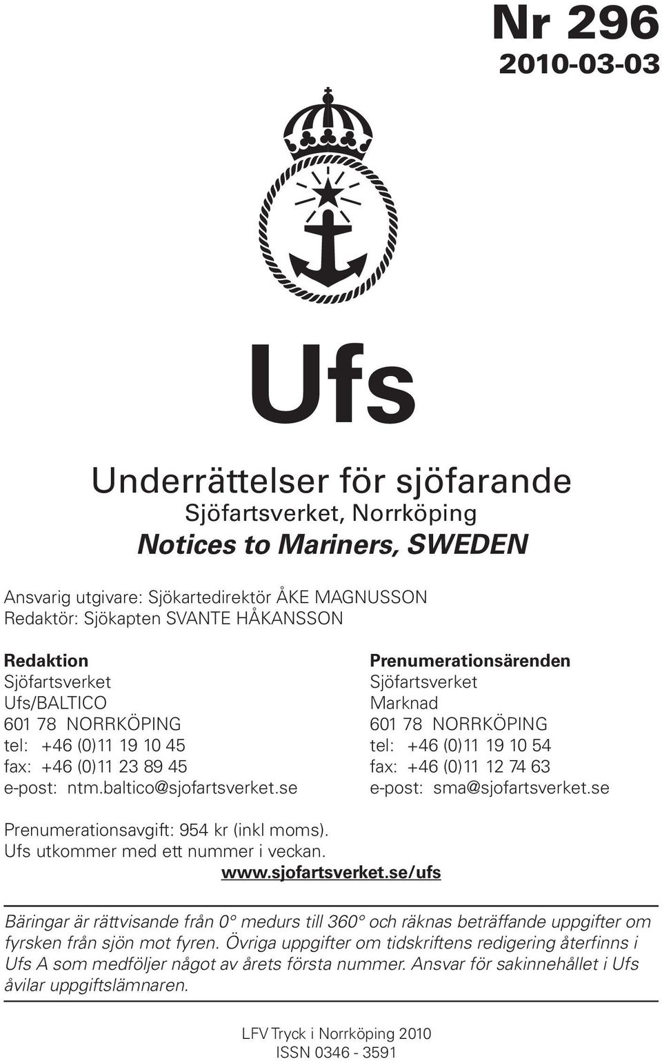 74 63 e-post: ntm.baltico@sjofartsverket.se e-post: sma@sjofartsverket.se Prenumerationsavgift: 954 kr (inkl moms). Ufs utkommer med ett nummer i veckan. www.sjofartsverket.se/ufs Bäringar är rättvisande från 0 medurs till 360 och räknas beträffande uppgifter om fyrsken från sjön mot fyren.