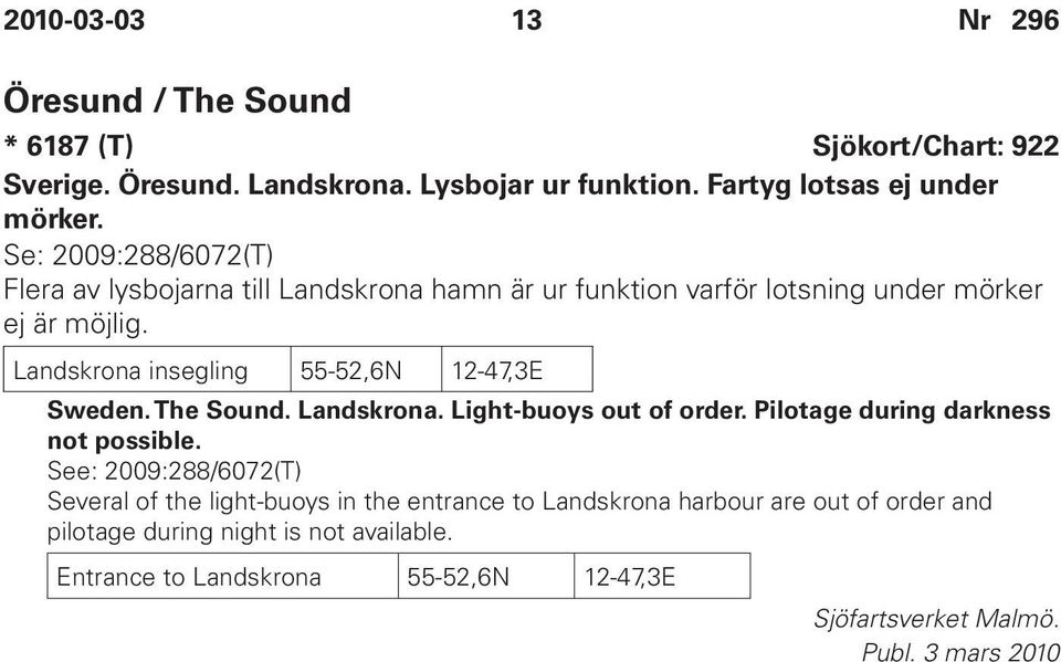 Landskrona insegling 55-52,6N 12-47,3E Sweden. The Sound. Landskrona. Light-buoys out of order. Pilotage during darkness not possible.