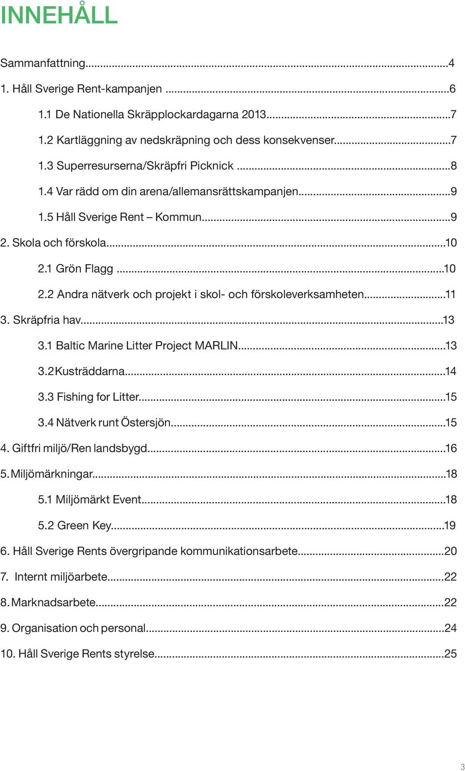 ..11 3. Skräpfria hav...13 3.1 Baltic Marine Litter Project MARLIN...13 3.2 Kusträddarna...14 3.3 Fishing for Litter...15 3.4 Nätverk runt Östersjön...15 4. Giftfri miljö/ren landsbygd...16 5.