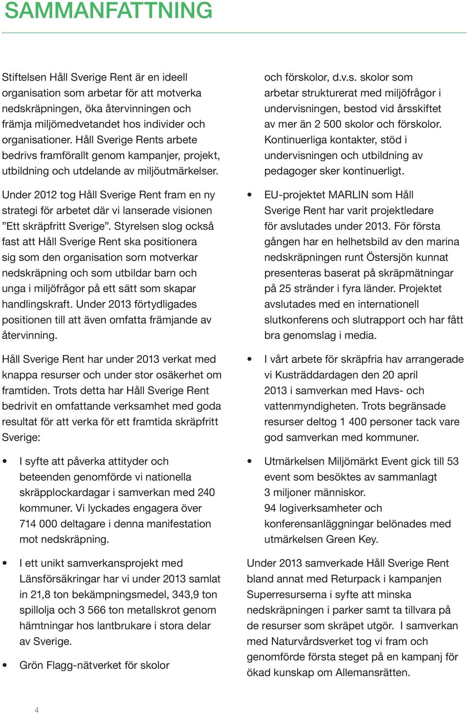 Under 2012 tog Håll Sverige Rent fram en ny strategi för arbetet där vi lanserade visionen Ett skräpfritt Sverige.