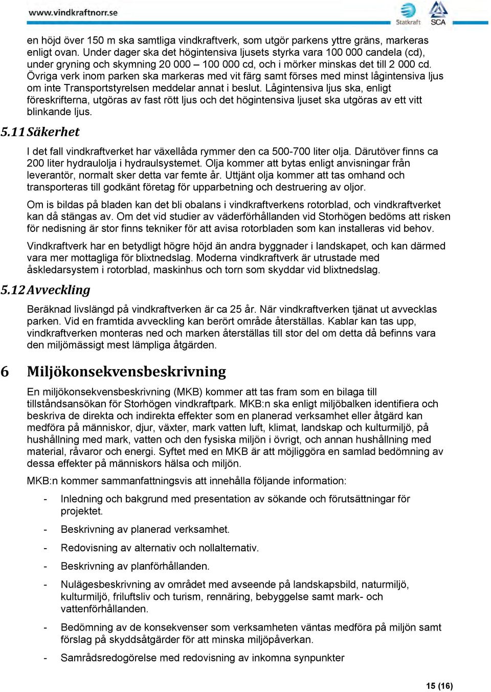 Övriga verk inom parken ska markeras med vit färg samt förses med minst lågintensiva ljus om inte Transportstyrelsen meddelar annat i beslut.