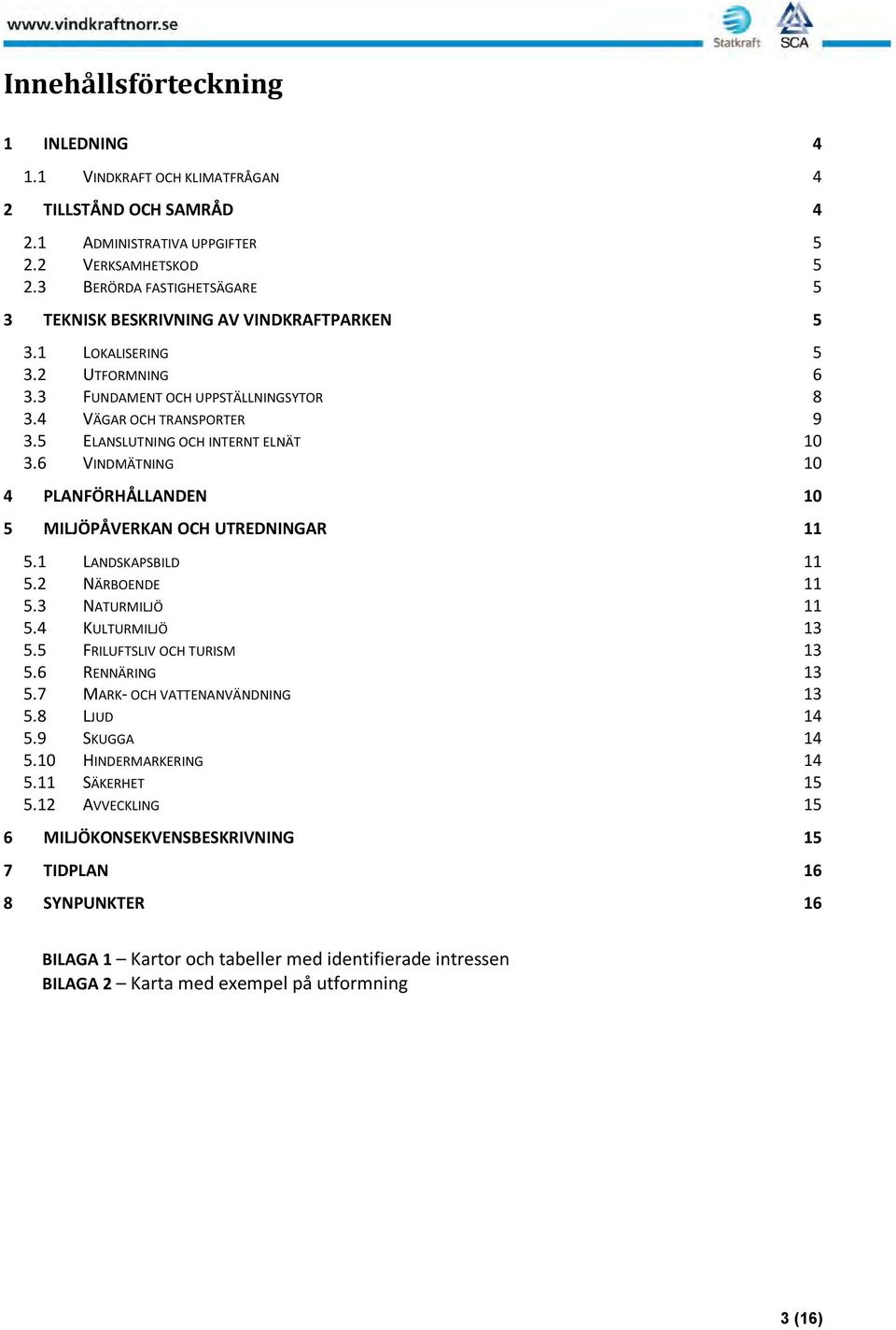 5 ELANSLUTNING OCH INTERNT ELNÄT 10 3.6 VINDMÄTNING 10 4 PLANFÖRHÅLLANDEN 10 5 MILJÖPÅVERKAN OCH UTREDNINGAR 11 5.1 LANDSKAPSBILD 11 5.2 NÄRBOENDE 11 5.3 NATURMILJÖ 11 5.4 KULTURMILJÖ 13 5.