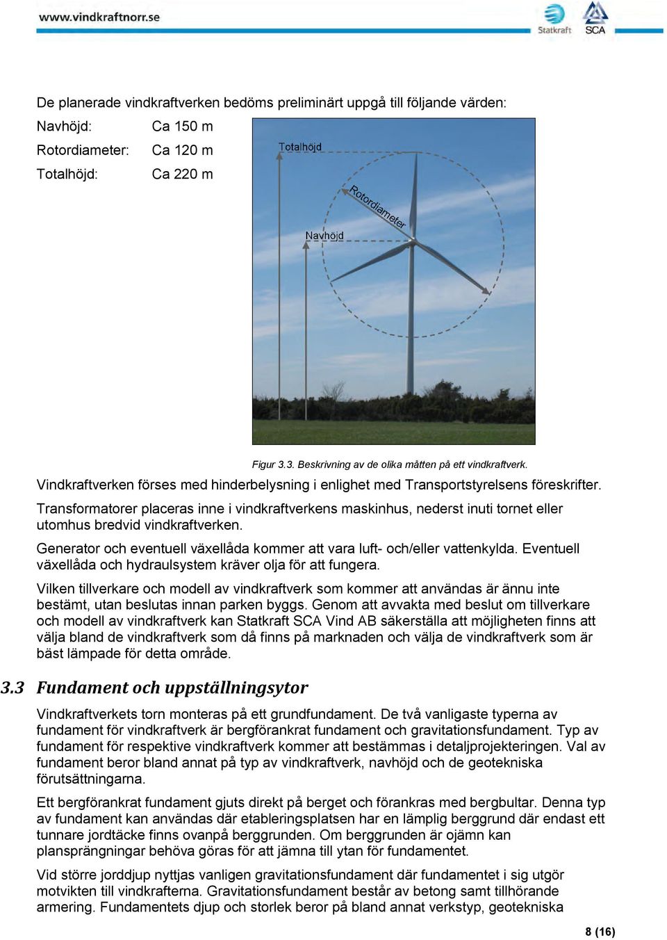 Transformatorer placeras inne i vindkraftverkens maskinhus, nederst inuti tornet eller utomhus bredvid vindkraftverken. Generator och eventuell växellåda kommer att vara luft- och/eller vattenkylda.