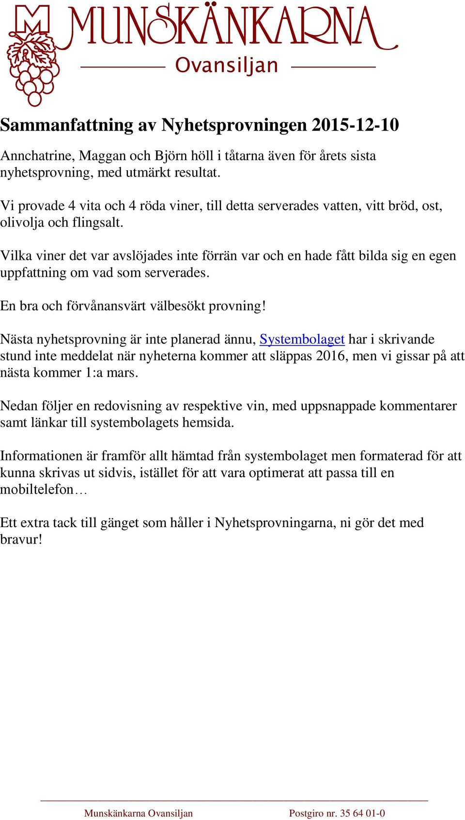 Vilka viner det var avslöjades inte förrän var och en hade fått bilda sig en egen uppfattning om vad som serverades. En bra och förvånansvärt välbesökt provning!