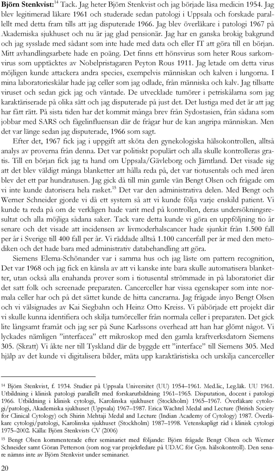 Jag blev överläkare i patologi 1967 på Akademiska sjukhuset och nu är jag glad pensionär.