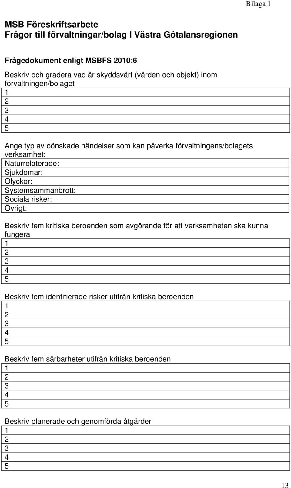 Sjukdomar: Olyckor: Systemsammanbrott: Sociala risker: Övrigt: Beskriv fem kritiska beroenden som avgörande för att verksamheten ska kunna fungera 1 2 3 4 5 Beskriv