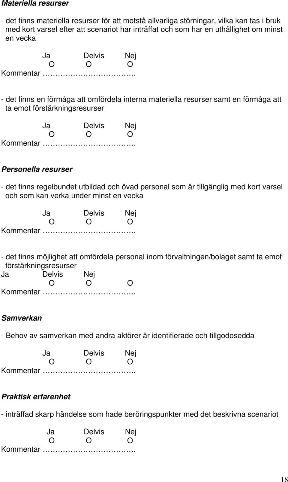 övad personal som är tillgänglig med kort varsel och som kan verka under minst en vecka - det finns möjlighet att omfördela personal inom förvaltningen/bolaget samt ta emot