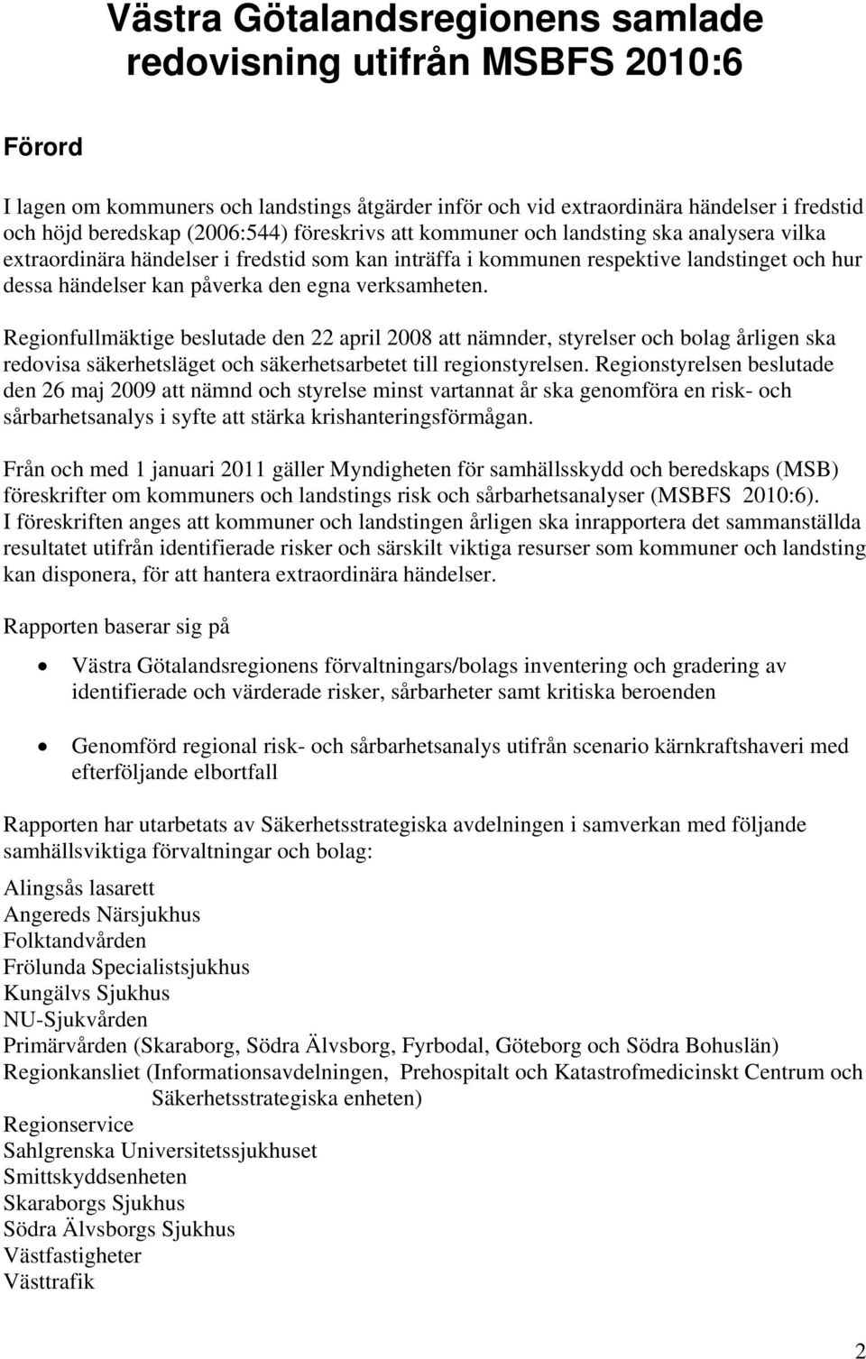 verksamheten. Regionfullmäktige beslutade den 22 april 2008 att nämnder, styrelser och bolag årligen ska redovisa säkerhetsläget och säkerhetsarbetet till regionstyrelsen.