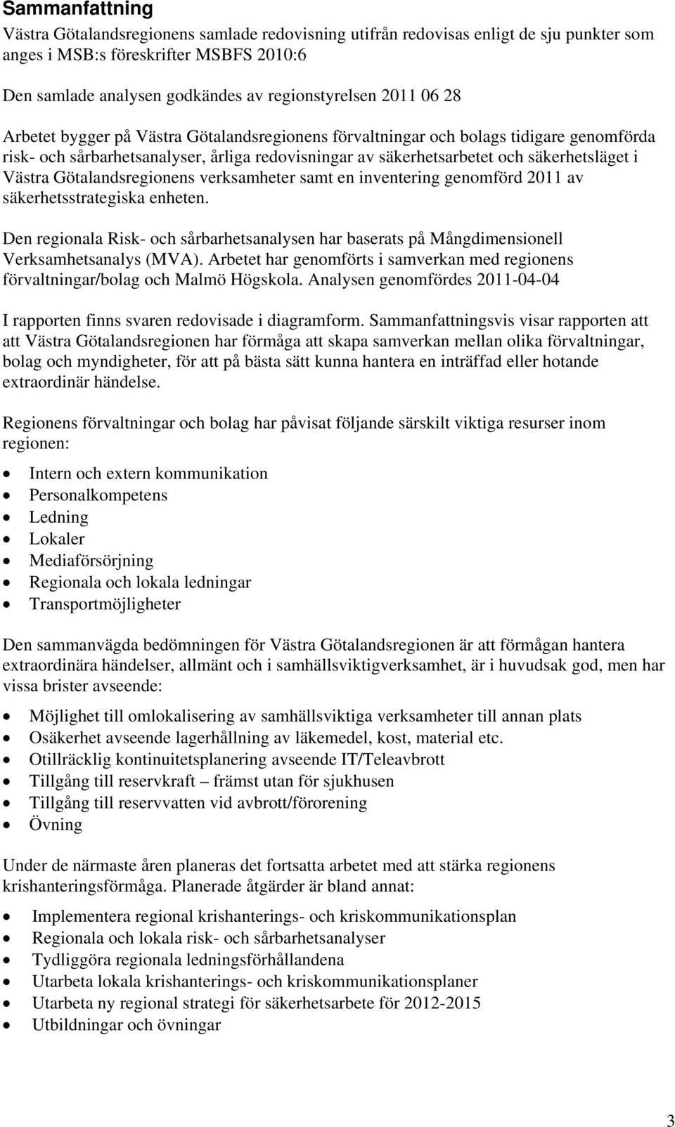 Götalandsregionens verksamheter samt en inventering genomförd 2011 av säkerhetsstrategiska enheten. Den regionala Risk- och sårbarhetsanalysen har baserats på Mångdimensionell Verksamhetsanalys (MVA).