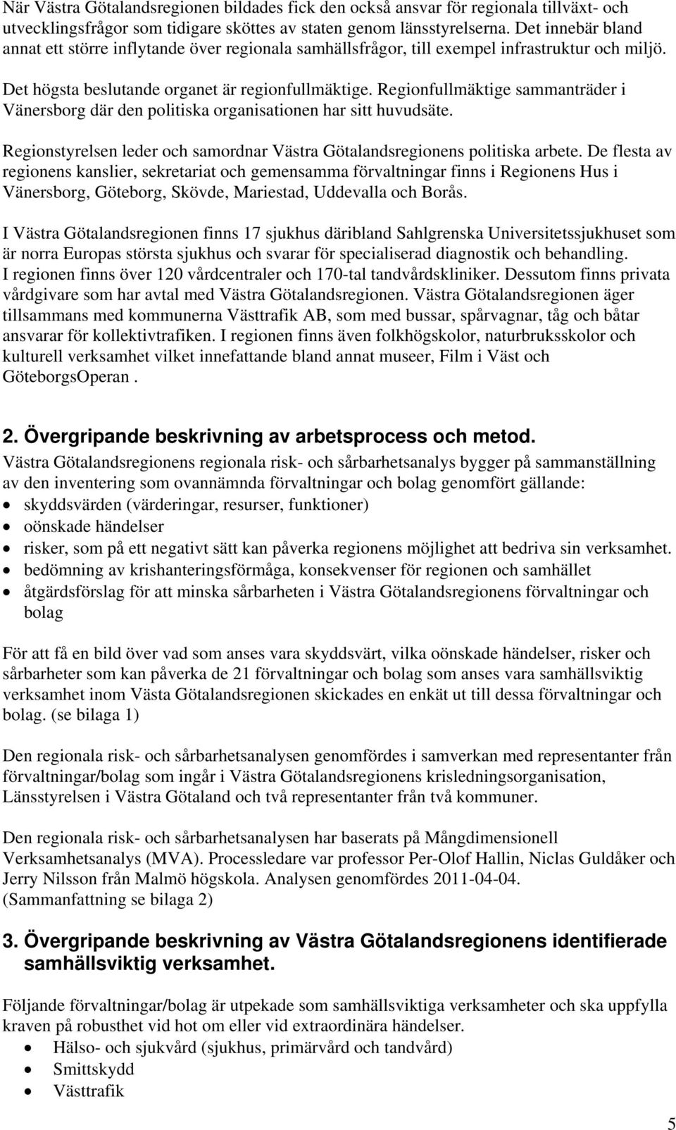 Regionfullmäktige sammanträder i Vänersborg där den politiska organisationen har sitt huvudsäte. Regionstyrelsen leder och samordnar Västra Götalandsregionens politiska arbete.