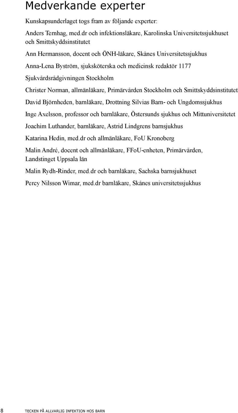 redaktör 1177 Sjukvårdsrådgivningen Stockholm Christer Norman, allmänläkare, Primärvården Stockholm och Smittskyddsinstitutet David Björnheden, barnläkare, Drottning Silvias Barn- och Ungdomssjukhus