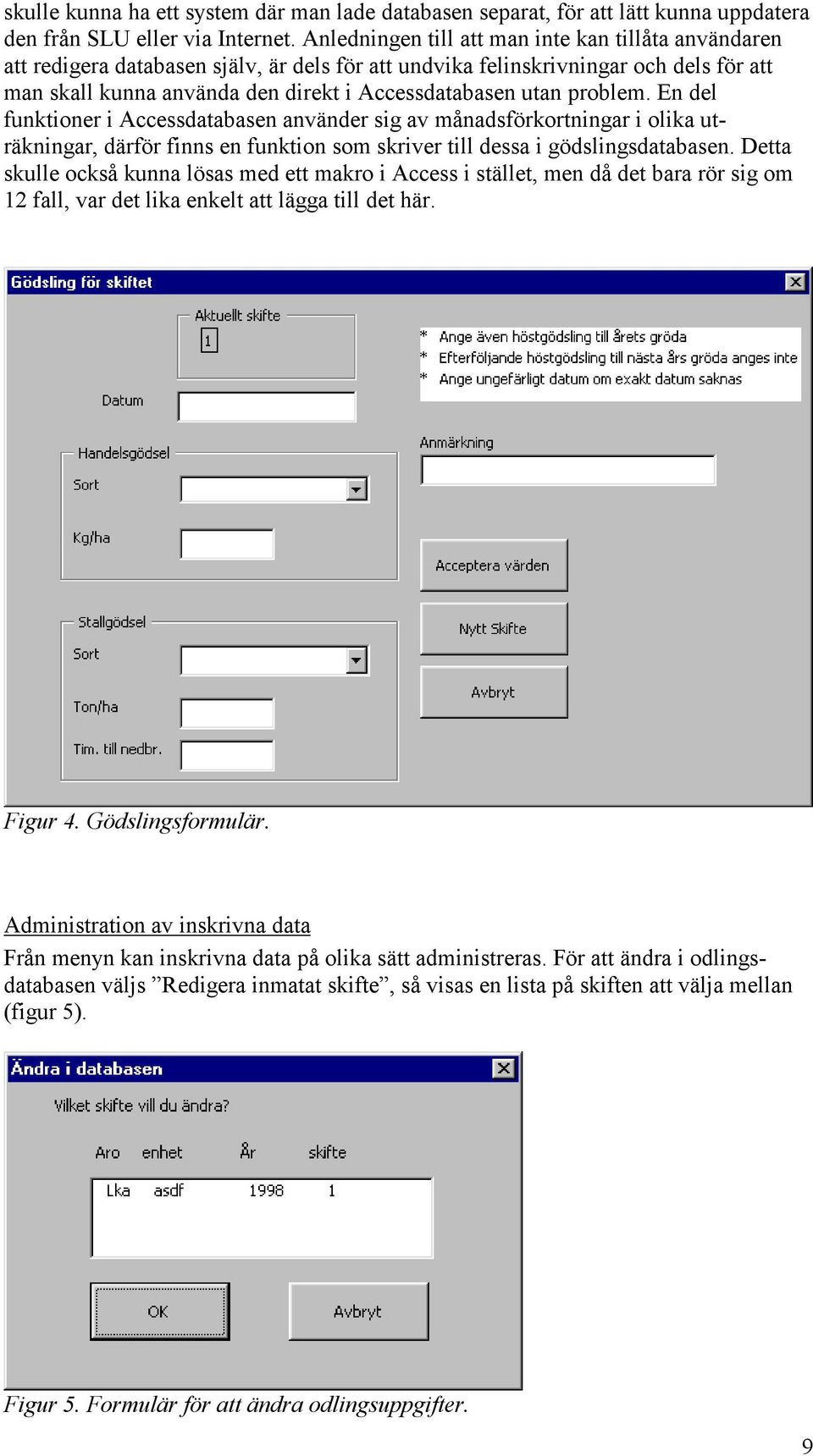 problem. En del funktioner i Accessdatabasen använder sig av månadsförkortningar i olika uträkningar, därför finns en funktion som skriver till dessa i gödslingsdatabasen.