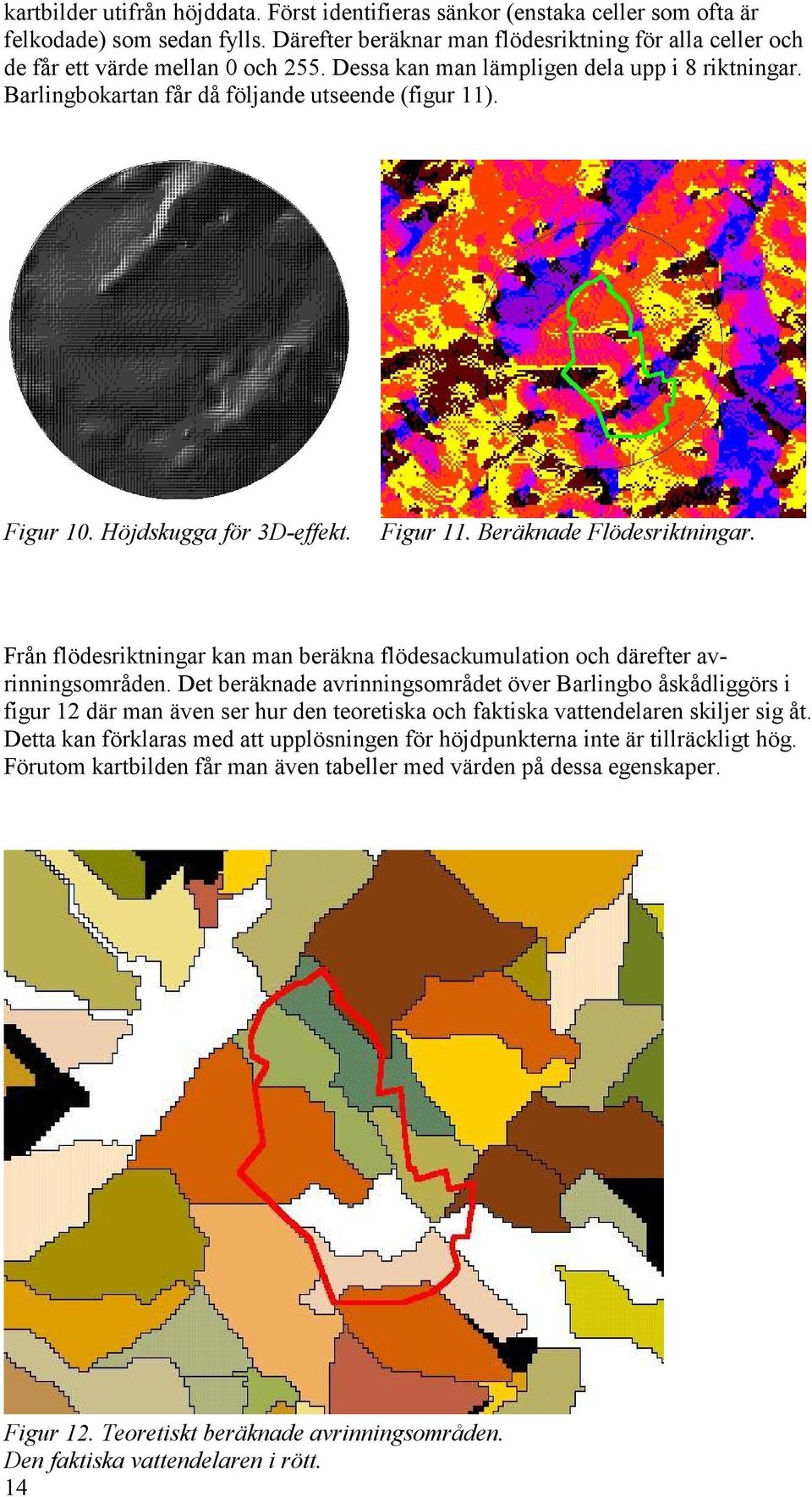 Figur 10. Höjdskugga för 3D-effekt. Figur 11. Beräknade Flödesriktningar. Från flödesriktningar kan man beräkna flödesackumulation och därefter avrinningsområden.