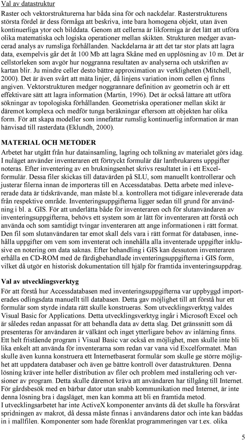 Genom att cellerna är likformiga är det lätt att utföra olika matematiska och logiska operationer mellan skikten. Strukturen medger avancerad analys av rumsliga förhållanden.