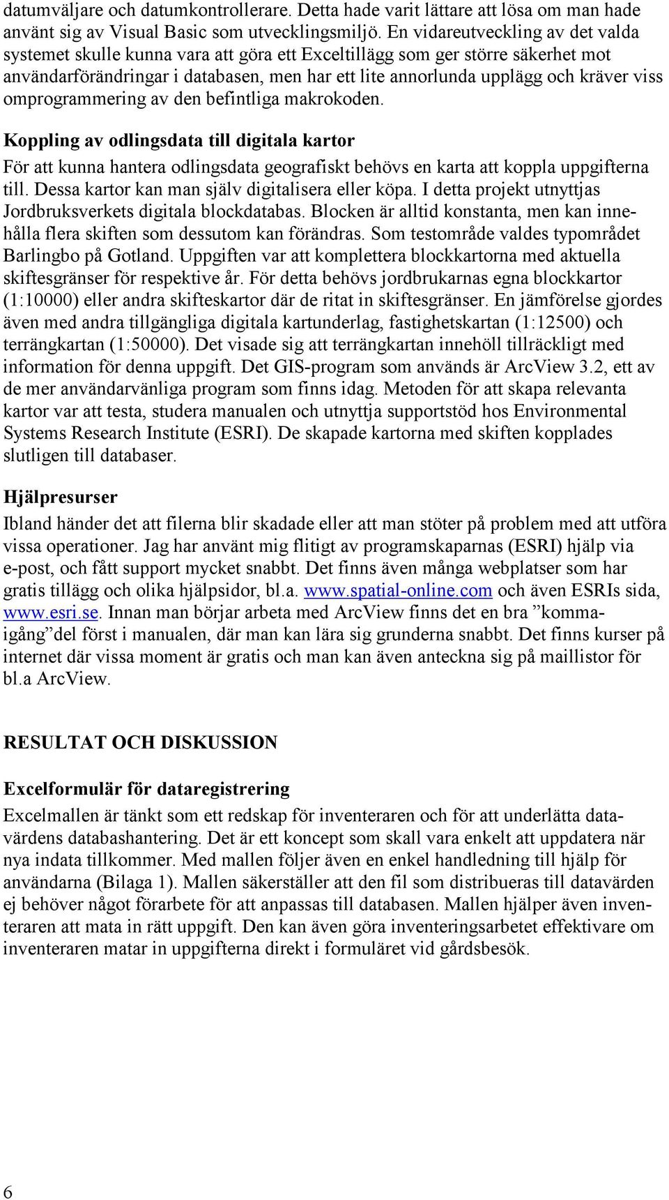 omprogrammering av den befintliga makrokoden. Koppling av odlingsdata till digitala kartor För att kunna hantera odlingsdata geografiskt behövs en karta att koppla uppgifterna till.