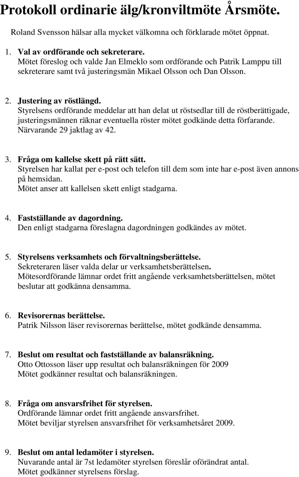 Styrelsens ordförande meddelar att han delat ut röstsedlar till de röstberättigade, justeringsmännen räknar eventuella röster mötet godkände detta förfarande. Närvarande 29 jaktlag av 42. 3.