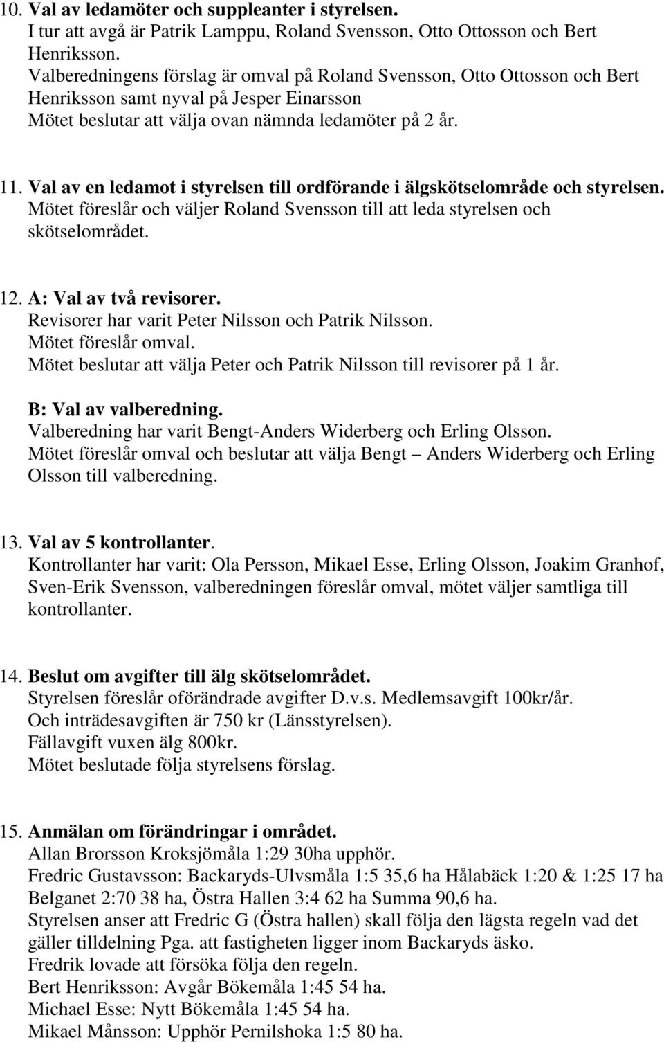 Val av en ledamot i styrelsen till ordförande i älgskötselområde och styrelsen. Mötet föreslår och väljer Roland Svensson till att leda styrelsen och skötselområdet. 12. A: Val av två revisorer.