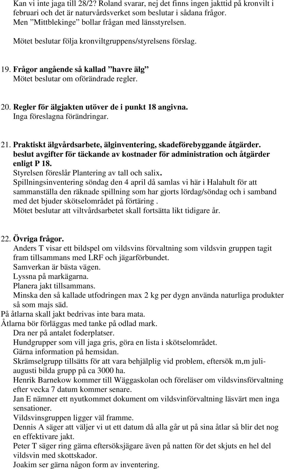 Regler för älgjakten utöver de i punkt 18 angivna. Inga föreslagna förändringar. 21. Praktiskt älgvårdsarbete, älginventering, skadeförebyggande åtgärder.