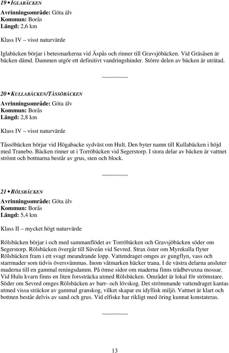 Den byter namn till Kullabäcken i höjd med Tranebo. Bäcken rinner ut i Torröbäcken vid Segerstorp. I stora delar av bäcken är vattnet strömt och bottnarna består av grus, sten och block.