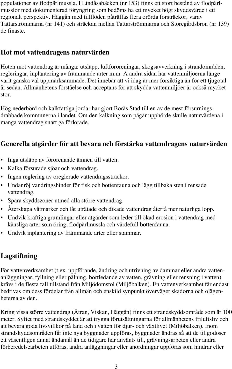 Hot mot vattendragens naturvärden Hoten mot vattendrag är många: utsläpp, luftföroreningar, skogsavverkning i strandområden, regleringar, inplantering av främmande arter m.m. Å andra sidan har vattenmiljöerna länge varit ganska väl uppmärksammade.