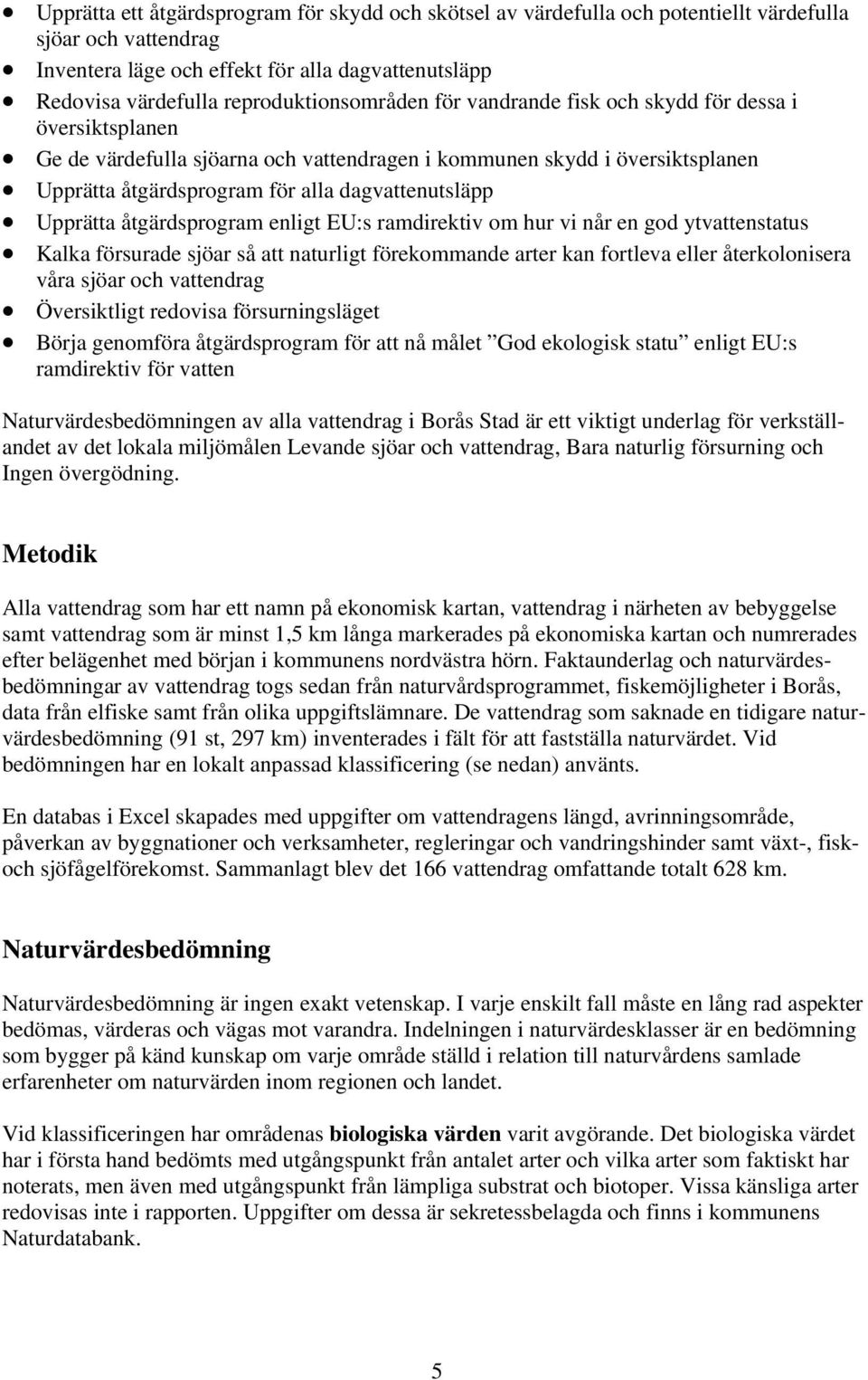 dagvattenutsläpp Upprätta åtgärdsprogram enligt EU:s ramdirektiv om hur vi når en god ytvattenstatus Kalka försurade sjöar så att naturligt förekommande arter kan fortleva eller återkolonisera våra