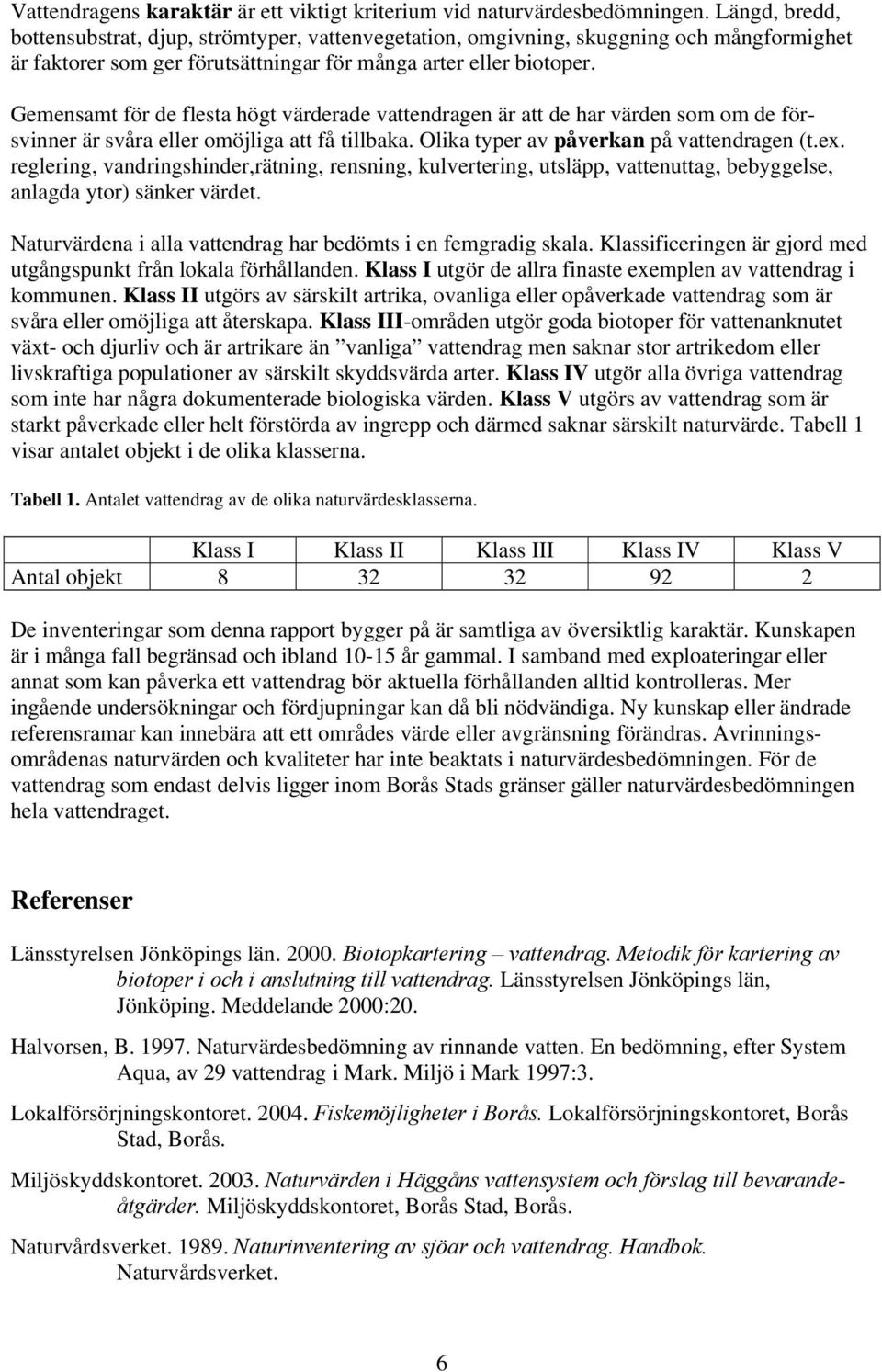 Gemensamt för de flesta högt värderade vattendragen är att de har värden som om de försvinner är svåra eller omöjliga att få tillbaka. Olika typer av påverkan på vattendragen (t.ex.