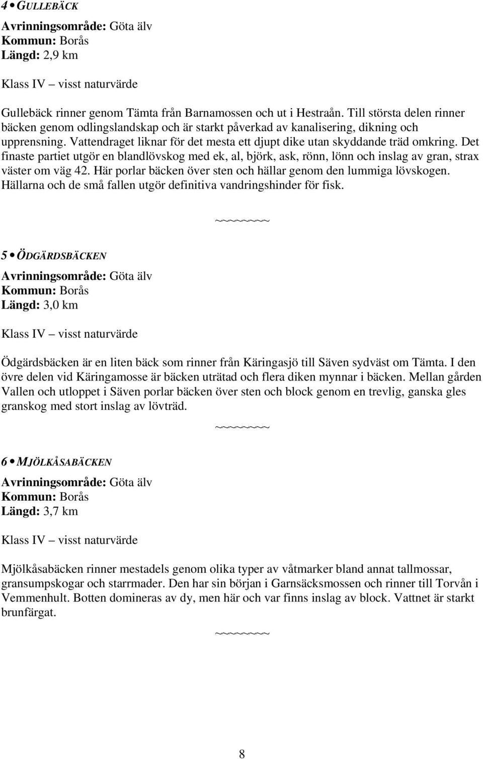 Det finaste partiet utgör en blandlövskog med ek, al, björk, ask, rönn, lönn och inslag av gran, strax väster om väg 42. Här porlar bäcken över sten och hällar genom den lummiga lövskogen.