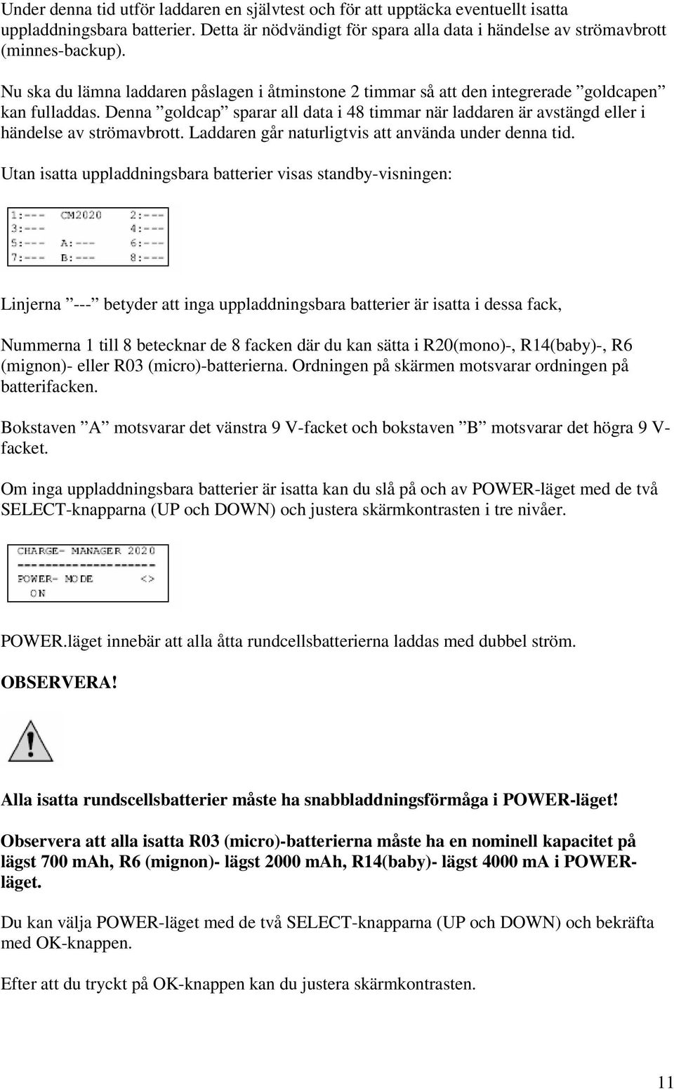 Denna goldcap sparar all data i 48 timmar när laddaren är avstängd eller i händelse av strömavbrott. Laddaren går naturligtvis att använda under denna tid.