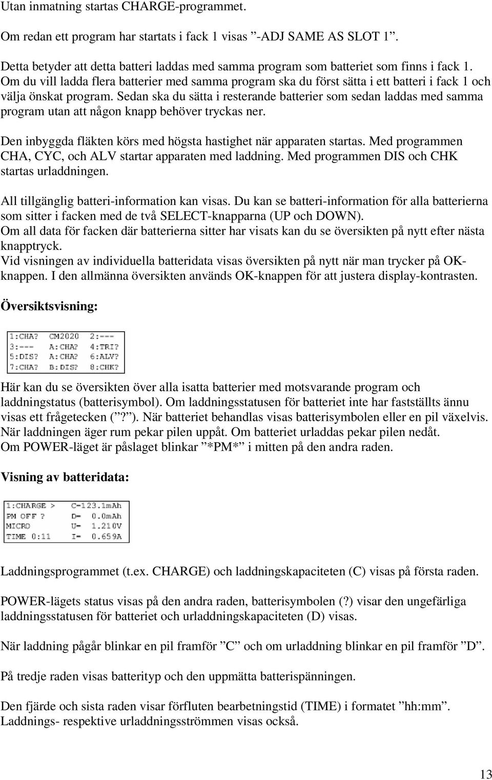 Om du vill ladda flera batterier med samma program ska du först sätta i ett batteri i fack 1 och välja önskat program.