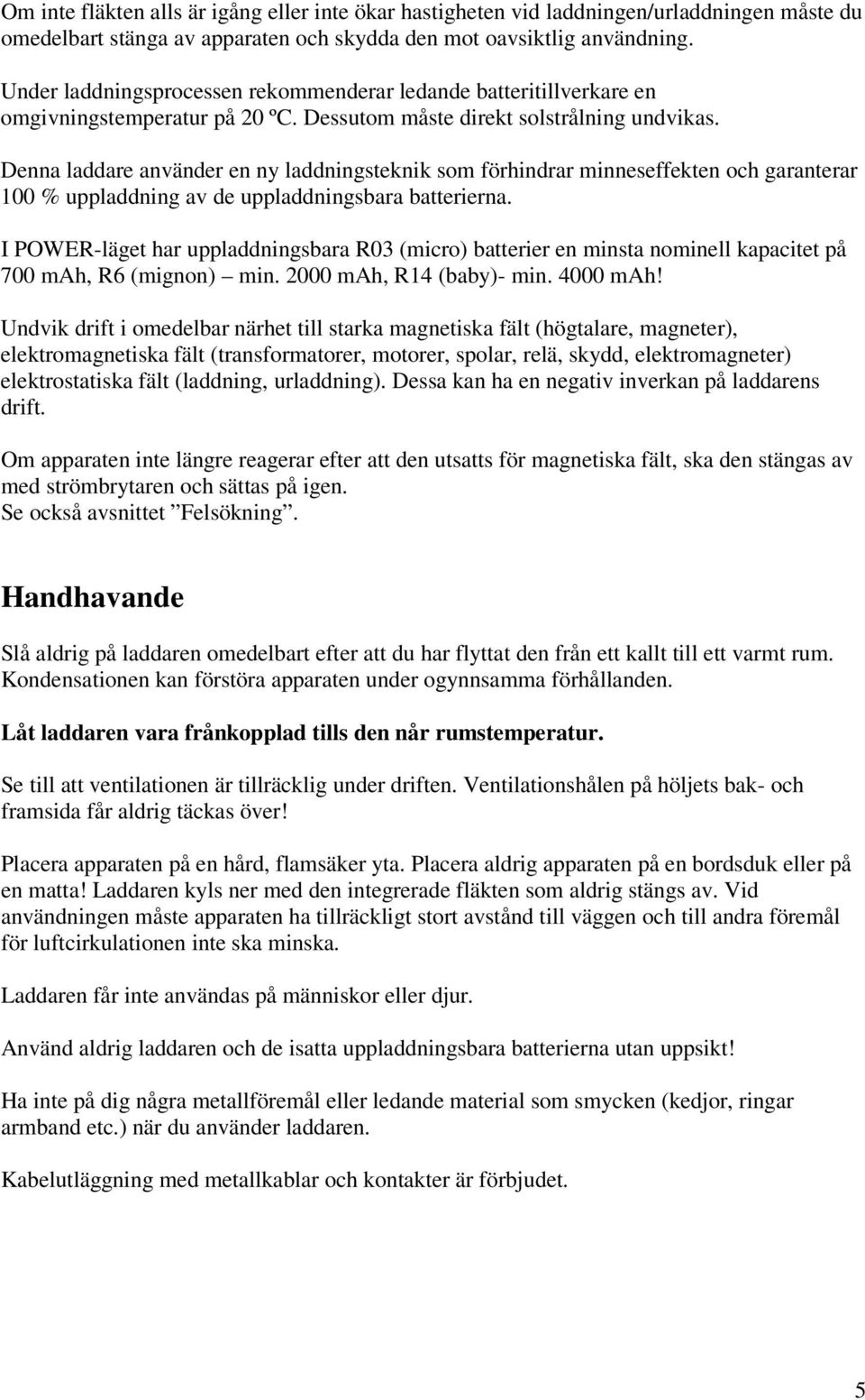 Denna laddare använder en ny laddningsteknik som förhindrar minneseffekten och garanterar 100 % uppladdning av de uppladdningsbara batterierna.