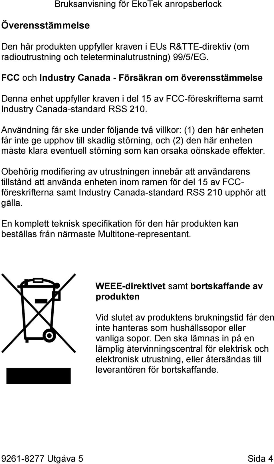 Användning får ske under följande två villkor: (1) den här enheten får inte ge upphov till skadlig störning, och (2) den här enheten måste klara eventuell störning som kan orsaka oönskade effekter.