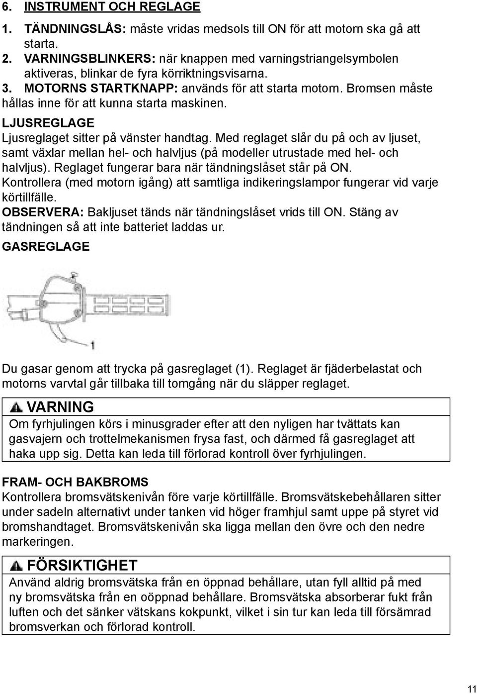 Bromsen måste hållas inne för att kunna starta maskinen. LJUSREGLAGE Ljusreglaget sitter på vänster handtag.