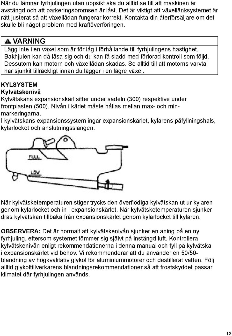 Lägg inte i en växel som är för låg i förhållande till fyrhjulingens hastighet. Bakhjulen kan då låsa sig och du kan få sladd med förlorad kontroll som följd.