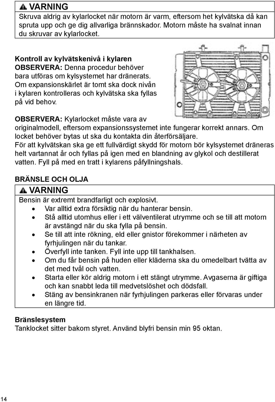 Om expansionskärlet är tomt ska dock nivån i kylaren kontrolleras och kylvätska ska fyllas på vid behov.