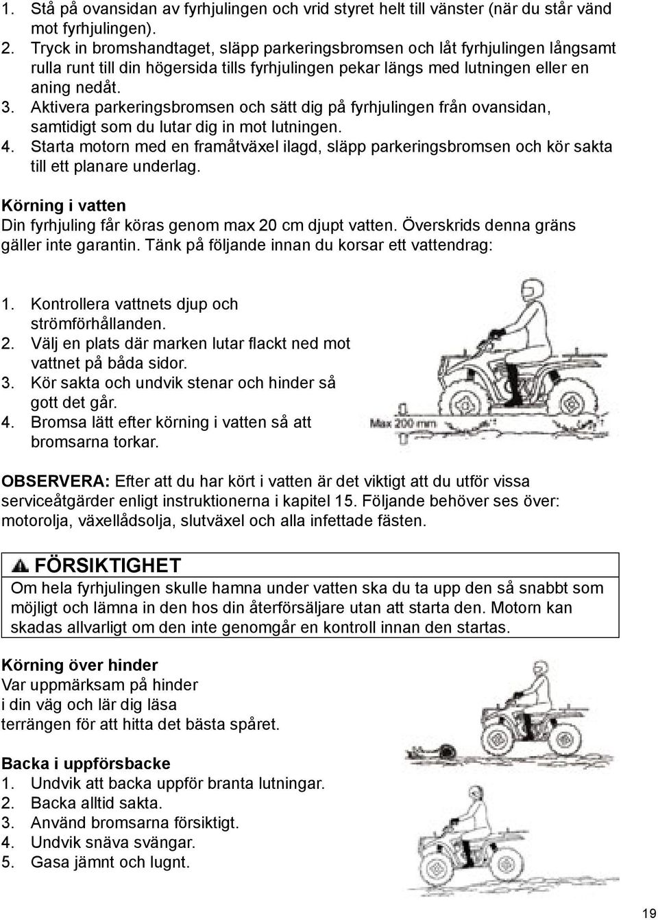 Aktivera parkeringsbromsen och sätt dig på fyrhjulingen från ovansidan, samtidigt som du lutar dig in mot lutningen. 4.