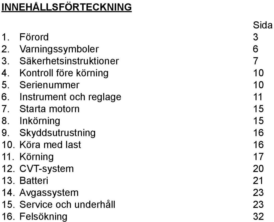 Instrument och reglage 11 7. Starta motorn 15 8. Inkörning 15 9. Skyddsutrustning 16 10.