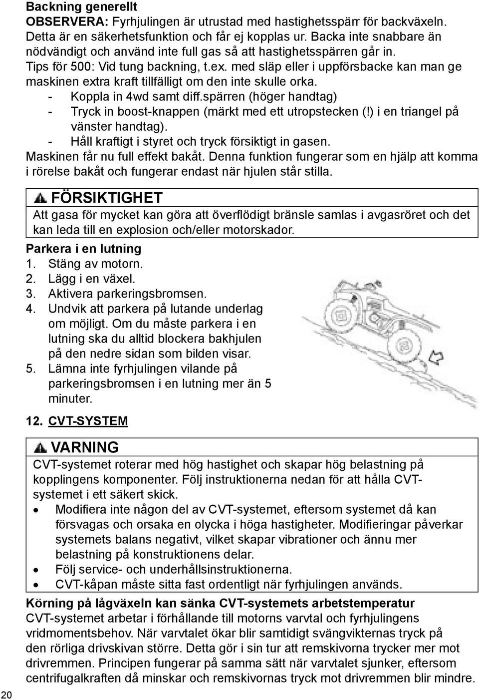 med släp eller i uppförsbacke kan man ge maskinen extra kraft tillfälligt om den inte skulle orka. - Koppla in 4wd samt diff.