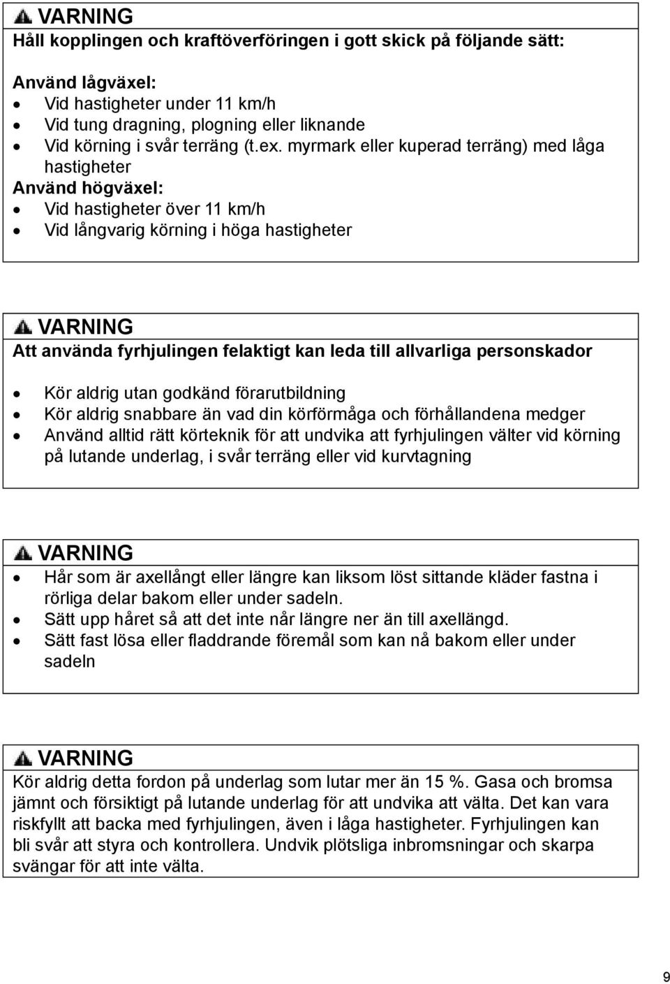 personskador Kör aldrig utan godkänd förarutbildning Kör aldrig snabbare än vad din körförmåga och förhållandena medger Använd alltid rätt körteknik för att undvika att fyrhjulingen välter vid